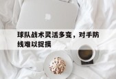开云sports-球队战术灵活多变，对手防线难以捉摸()