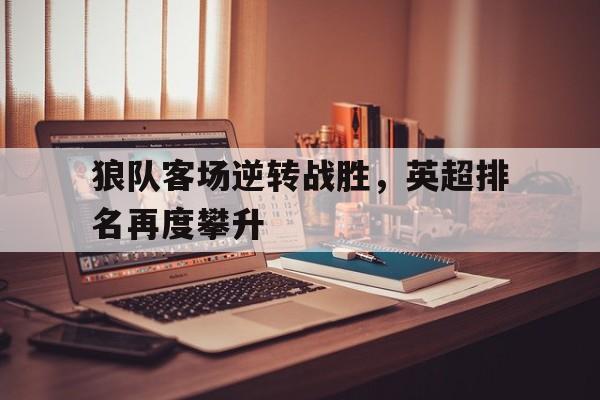 开云体育娱乐app-狼队客场逆转战胜，英超排名再度攀升()  第1张