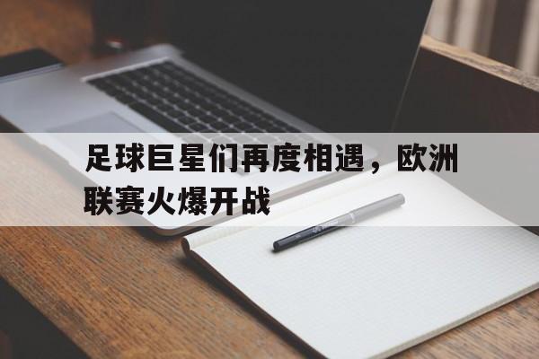 开云体育-足球巨星们再度相遇，欧洲联赛火爆开战()  第1张