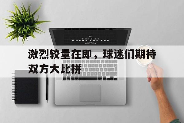 kaiyun-激烈较量在即，球迷们期待双方大比拼()  第1张