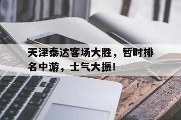 kaiyun app-天津泰达客场大胜，暂时排名中游，士气大振！()  第1张