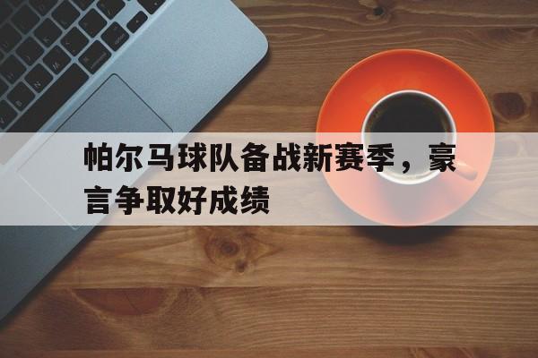 开云sports-帕尔马球队备战新赛季，豪言争取好成绩()  第1张