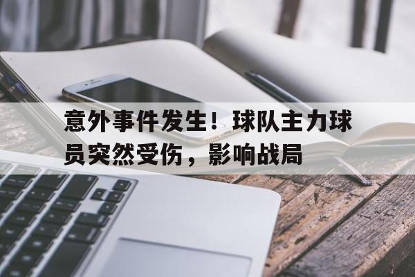 开云体育app-意外事件发生！球队主力球员突然受伤，影响战局()  第1张
